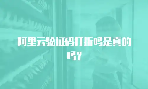 阿里云验证码打折吗是真的吗？