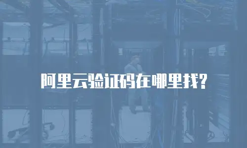 阿里云验证码在哪里找?