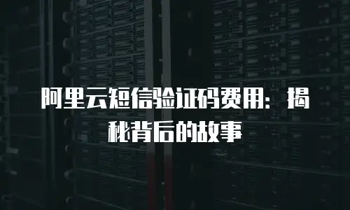 阿里云短信验证码费用：揭秘背后的故事