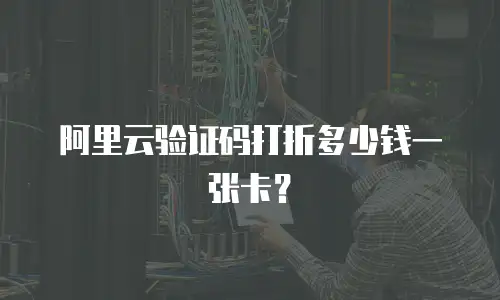 阿里云验证码打折多少钱一张卡？