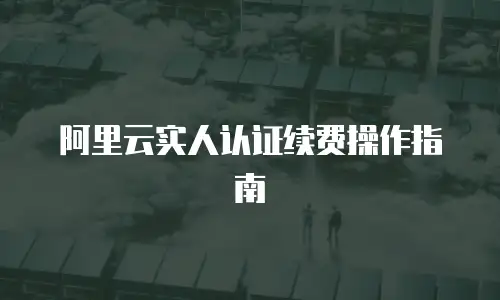 阿里云实人认证续费操作指南