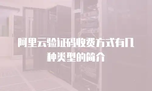阿里云验证码收费方式有几种类型的简介