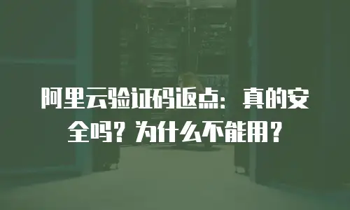 阿里云验证码返点：真的安全吗？为什么不能用？