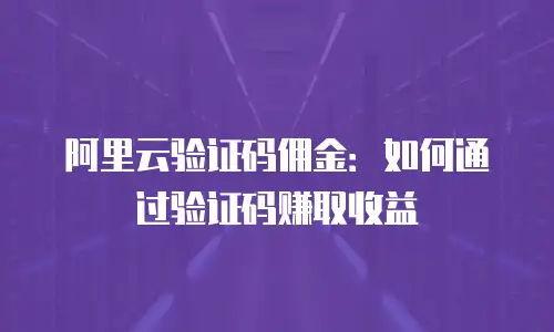 阿里云验证码佣金：如何通过验证码赚取收益