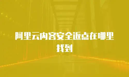 阿里云内容安全返点在哪里找到