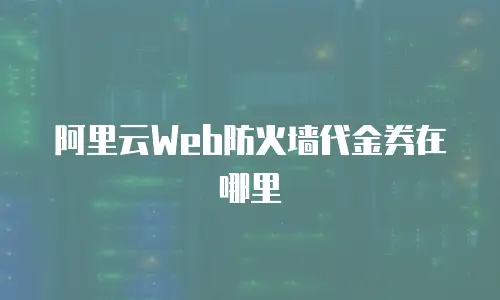 阿里云Web防火墙代金券在哪里