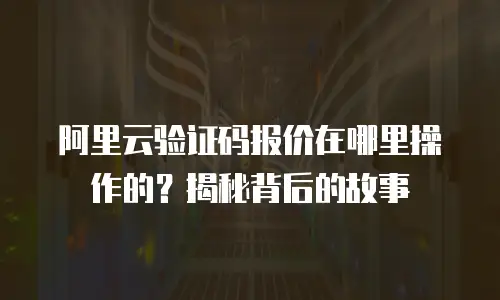 阿里云验证码报价在哪里操作的？揭秘背后的故事