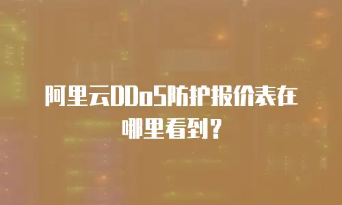 阿里云DDoS防护报价表在哪里看到？