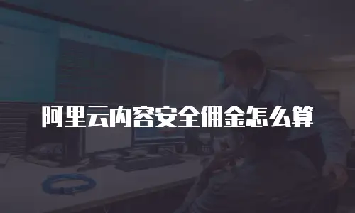 阿里云内容安全佣金怎么算
