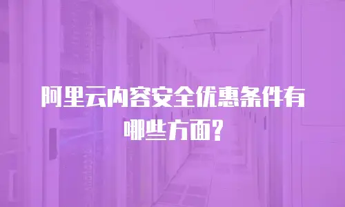 阿里云内容安全优惠条件有哪些方面?