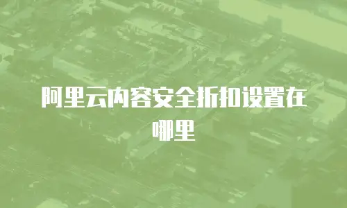 阿里云内容安全折扣设置在哪里