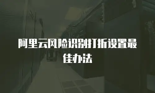 阿里云风险识别打折设置最佳办法