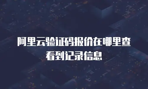 阿里云验证码报价在哪里查看到记录信息