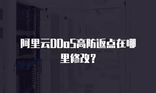 阿里云DDoS高防返点在哪里修改？