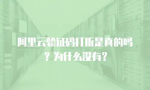 阿里云验证码打折是真的吗？为什么没有？