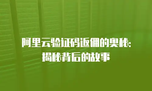 阿里云验证码返佣的奥秘：揭秘背后的故事