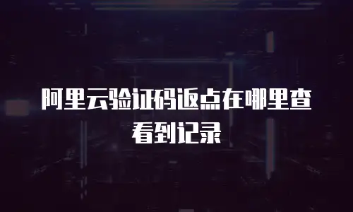 阿里云验证码返点在哪里查看到记录