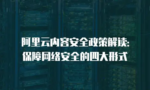 阿里云内容安全政策解读：保障网络安全的四大形式