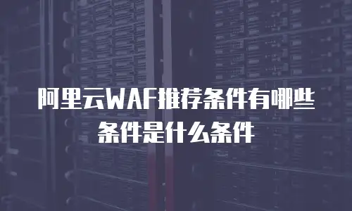 阿里云WAF推荐条件有哪些条件是什么条件