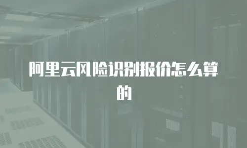 阿里云风险识别报价怎么算的