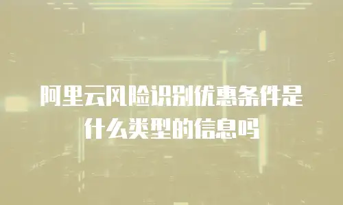 阿里云风险识别优惠条件是什么类型的信息吗