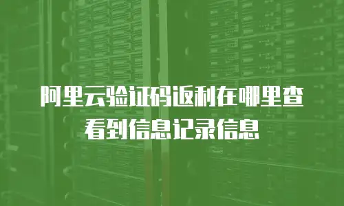 阿里云验证码返利在哪里查看到信息记录信息