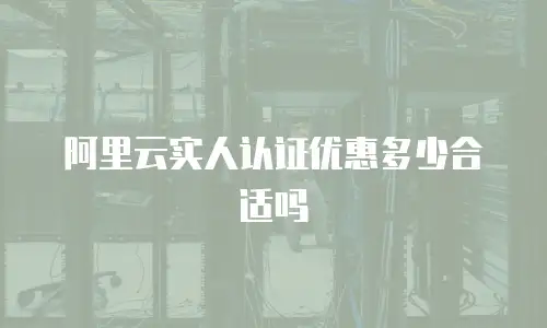 阿里云实人认证优惠多少合适吗