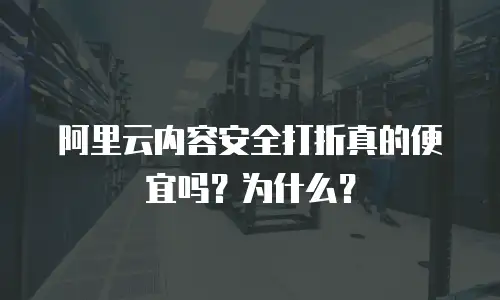 阿里云内容安全打折真的便宜吗？为什么？