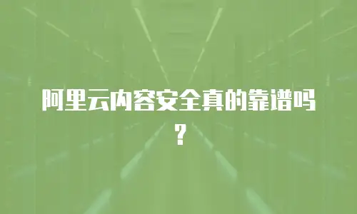 阿里云内容安全真的靠谱吗？