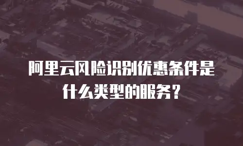阿里云风险识别优惠条件是什么类型的服务？