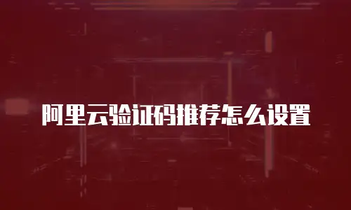 阿里云验证码推荐怎么设置