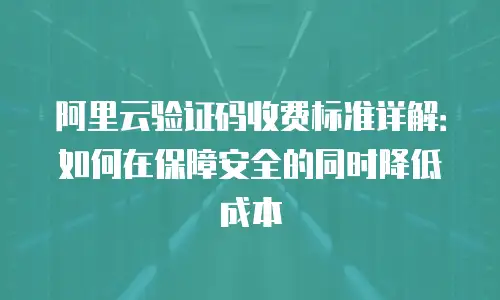 阿里云验证码收费标准详解：如何在保障安全的同时降低成本