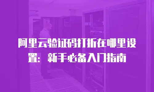 阿里云验证码打折在哪里设置：新手必备入门指南