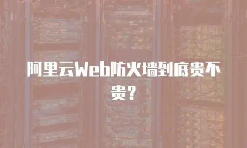 阿里云Web防火墙到底贵不贵？