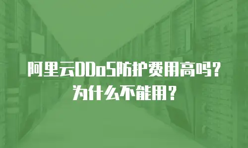 阿里云DDoS防护费用高吗？为什么不能用？