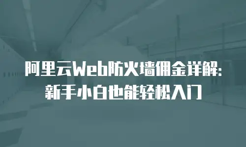 阿里云Web防火墙佣金详解：新手小白也能轻松入门