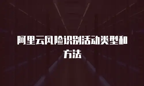 阿里云风险识别活动类型和方法
