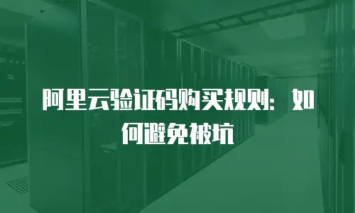阿里云验证码购买规则：如何避免被坑