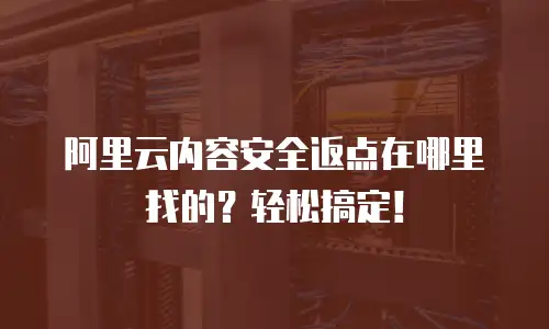 阿里云内容安全返点在哪里找的？轻松搞定！