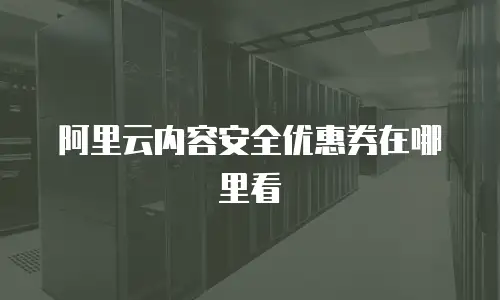 阿里云内容安全优惠券在哪里看