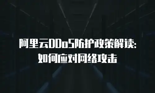 阿里云DDoS防护政策解读：如何应对网络攻击