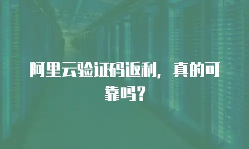 阿里云验证码返利，真的可靠吗？