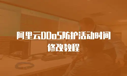 阿里云DDoS防护活动时间修改教程