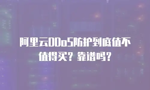 阿里云DDoS防护到底值不值得买？靠谱吗？