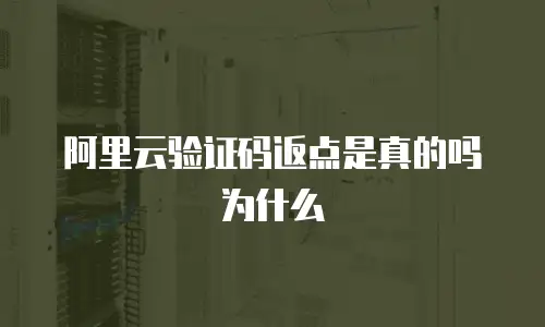 阿里云验证码返点是真的吗为什么