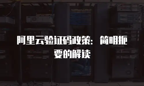 阿里云验证码政策：简明扼要的解读
