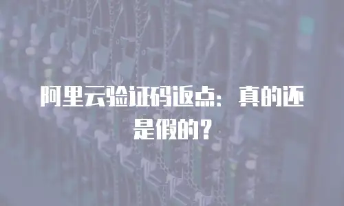 阿里云验证码返点：真的还是假的？
