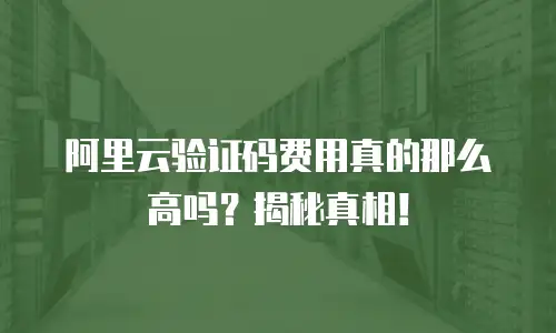 阿里云验证码费用真的那么高吗？揭秘真相！
