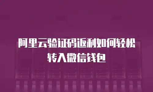 阿里云验证码返利如何轻松转入微信钱包