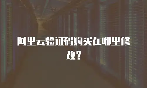 阿里云验证码购买在哪里修改？